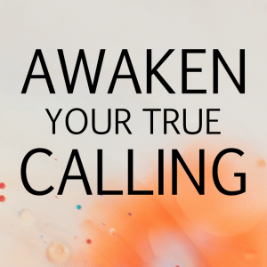 AWAKEN YOUR TRUE CALLING
